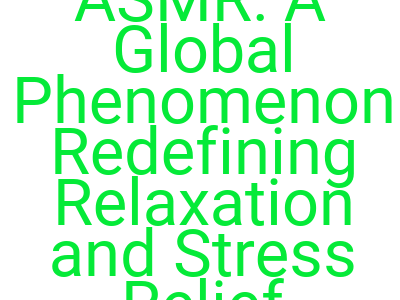 imagesasmr a global phenomenon redefining relaxation and stress relief