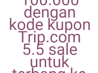 Imagesdiskon Ekstra Rp 100 000 Dengan Kode Kupon Trip Com 5 5 Sale Untuk Terbang Ke Mana Saja Lebih Murah