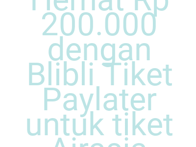 Imageshemat Rp 200 000 Dengan Blibli Tiket Paylater Untuk Tiket Airasia