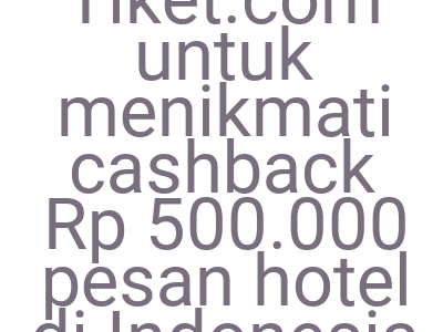 Imagesklaim Kode Tiket Com Untuk Menikmati Cashback Rp 500 000 Pesan Hotel Di Indonesia Hari Ini