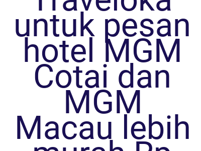 Imagesklaim Kode Traveloka Untuk Pesan Hotel Mgm Cotai Dan Mgm Macau Lebih Murah Rp 200 000