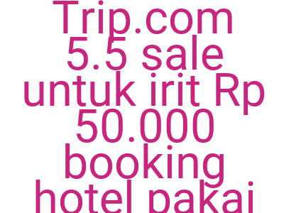 Imagesklaim Kode Trip Com 5 5 Sale Untuk Irit Rp 50 000 Booking Hotel Pakai Ovo
